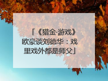 《猎金·游戏》欧豪谈刘德华：戏里戏外都是师父