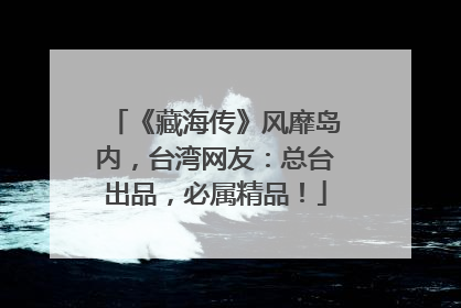 《藏海传》风靡岛内，台湾网友：总台出品，必属精品！