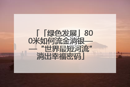「绿色发展」800米如何流金淌银——“世界最短河流”淌出幸福密码
