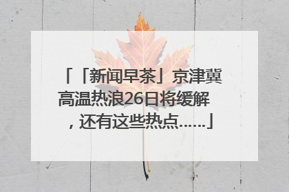 「新闻早茶」京津冀高温热浪26日将缓解，还有这些热点……