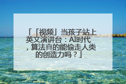「视频」当孩子站上英文演讲台：AI时代，算法真的能偷走人类的创造力吗？