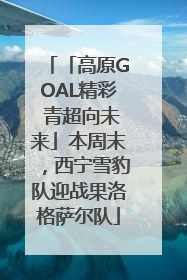 「高原GOAL精彩 青超向未来」本周末，西宁雪豹队迎战果洛格萨尔队
