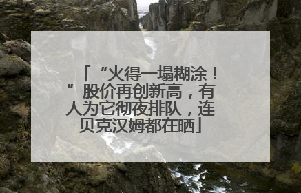 “火得一塌糊涂！”股价再创新高，有人为它彻夜排队，连贝克汉姆都在晒