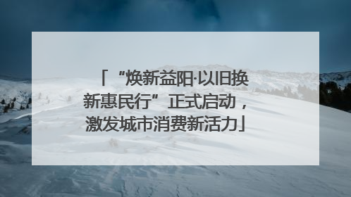 “焕新益阳·以旧换新惠民行”正式启动，激发城市消费新活力