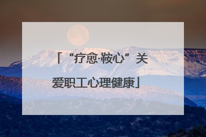 “疗愈·鞍心”关爱职工心理健康