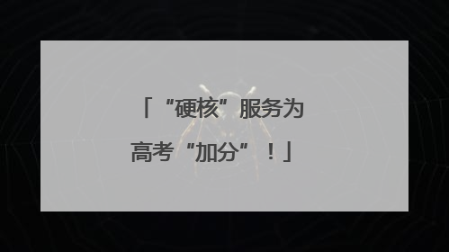“硬核”服务为高考“加分”！