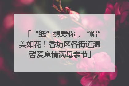 “纸”想爱你，“帽”美如花！香坊区各街道温馨爱意情满母亲节