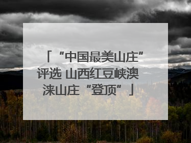 “中国最美山庄”评选 山西红豆峡澳涞山庄“登顶”