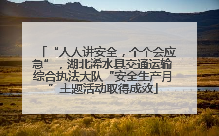 “人人讲安全，个个会应急”，湖北浠水县交通运输综合执法大队“安全生产月”主题活动取得成效