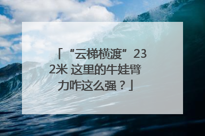 “云梯横渡”232米 这里的牛娃臂力咋这么强？