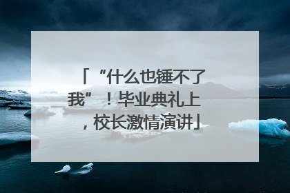“什么也锤不了我”！毕业典礼上，校长激情演讲