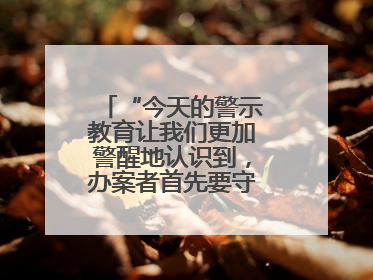 “今天的警示教育让我们更加警醒地认识到，办案者首先要守得住底线”