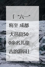 “六一”将至 成都大邑县500余名儿童古韵游园