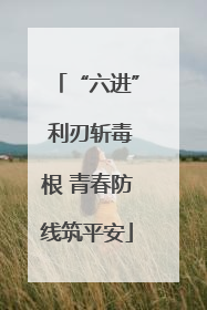 “六进” 利刃斩毒根 青春防线筑平安