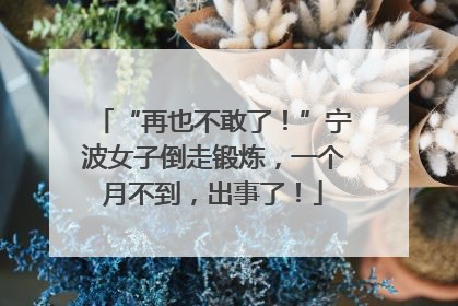 “再也不敢了！”宁波女子倒走锻炼，一个月不到，出事了！