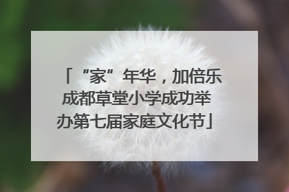 “家”年华，加倍乐 成都草堂小学成功举办第七届家庭文化节
