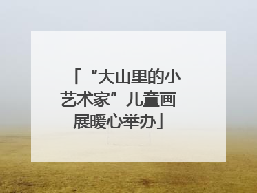 “大山里的小艺术家”儿童画展暖心举办