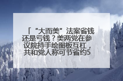 “大而美”法案省钱还是亏钱？美两党在参议院持手绘图板互杠，共和党人称可节省约5000亿美元，民主党人称将增加4.45万亿美元赤字