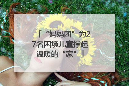 “妈妈团”为27名困境儿童撑起温暖的“家”