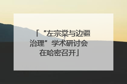 “左宗棠与边疆治理”学术研讨会在哈密召开