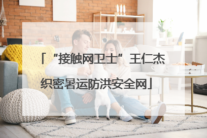 “接触网卫士”王仁杰织密暑运防洪安全网
