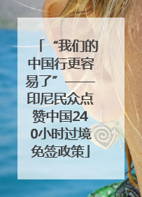 “我们的中国行更容易了”——印尼民众点赞中国240小时过境免签政策