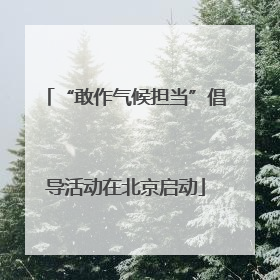 “敢作气候担当”倡导活动在北京启动