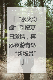 “水火奇观”引爆夏日激情，再添夜游青岛“新场景”