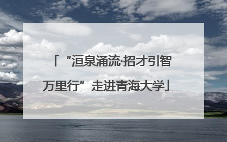 “洹泉涌流·招才引智万里行”走进青海大学