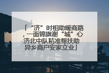 “济”时相助暖商路，一面锦旗谢“城”心 济北中队精准帮扶助异乡商户安家立业