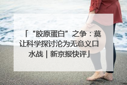 “胶原蛋白”之争：莫让科学探讨沦为无意义口水战｜新京报快评