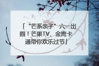 “芒系亲子”六一出圈！芒果TV、金鹰卡通带你欢乐过节