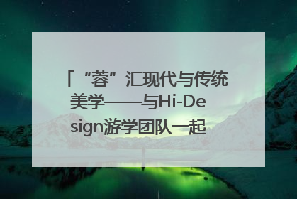 “蓉”汇现代与传统美学——与Hi-Design游学团队一起“读懂”成都