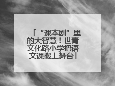 “课本剧”里的大智慧！世青文化路小学把语文课搬上舞台