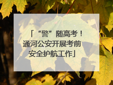“警”随高考！通河公安开展考前安全护航工作