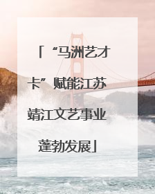 “马洲艺才卡”赋能江苏靖江文艺事业蓬勃发展
