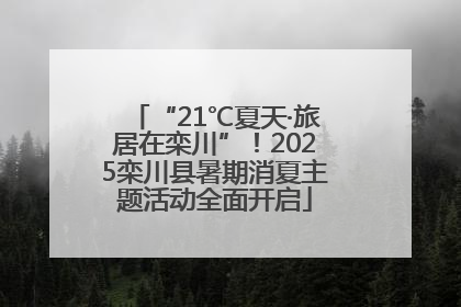 “21℃夏天·旅居在栾川”！2025栾川县暑期消夏主题活动全面开启