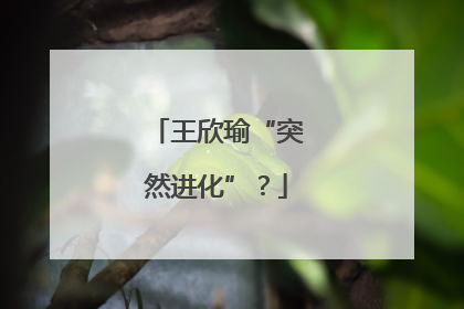 王欣瑜“突然进化”？