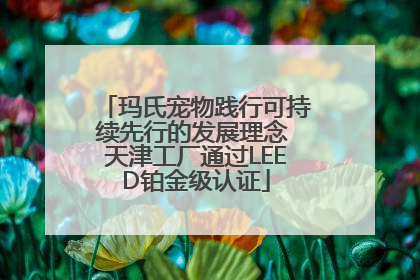 玛氏宠物践行可持续先行的发展理念 天津工厂通过LEED铂金级认证