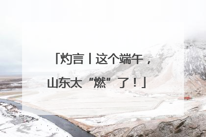 灼言丨这个端午，山东太“燃”了！