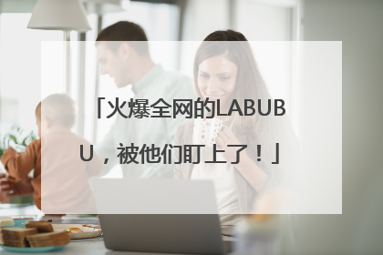 火爆全网的LABUBU，被他们盯上了！