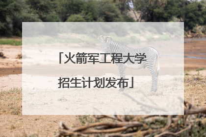 火箭军工程大学招生计划发布