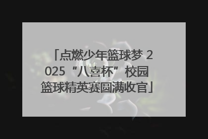点燃少年篮球梦 2025“八喜杯”校园篮球精英赛圆满收官