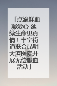点滴鲜血凝爱心 延续生命见真情！丰宁街道联合昆明大滇医院开展无偿献血活动