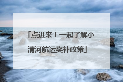 点进来！一起了解小清河航运奖补政策
