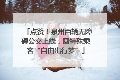 点赞！泉州百辆无障碍公交上线，圆特殊乘客“自由出行梦”