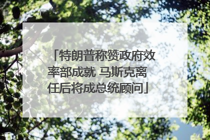 特朗普称赞政府效率部成就 马斯克离任后将成总统顾问