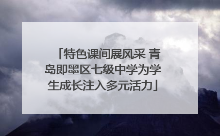 特色课间展风采 青岛即墨区七级中学为学生成长注入多元活力