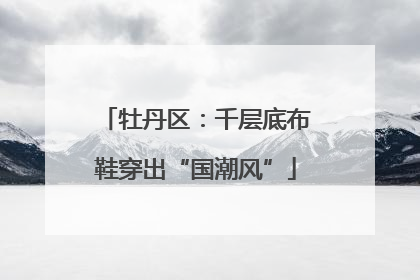 牡丹区：千层底布鞋穿出“国潮风”