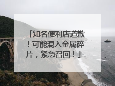 知名便利店道歉！可能混入金属碎片，紧急召回！